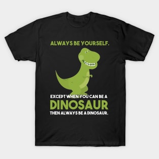 Always Be Yourself Except When You Can Be A Dinosaur T-Shirt